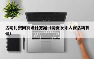 清远活动比赛网页设计方案（网页设计大赛活动背景）